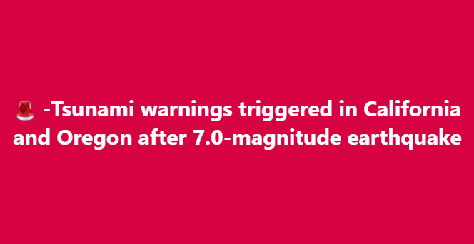 Tsunami warnings triggered in California and Oregon after 7.0-magnitude earthquake